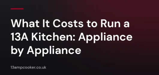 What It Costs to Run a 13A Kitchen: Appliance by Appliance